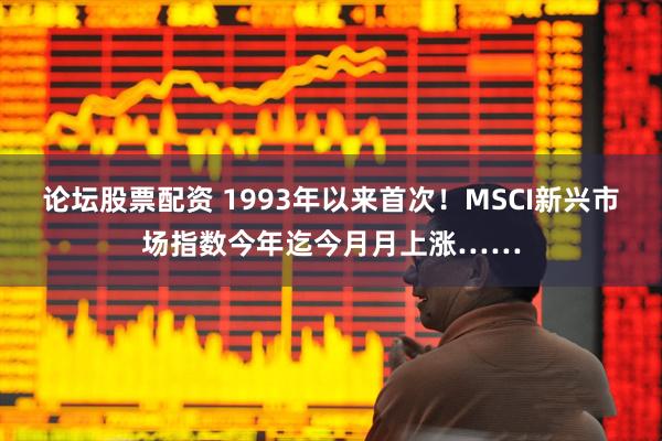 论坛股票配资 1993年以来首次！MSCI新兴市场指数今年迄今月月上涨……