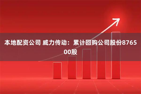 本地配资公司 威力传动：累计回购公司股份876500股