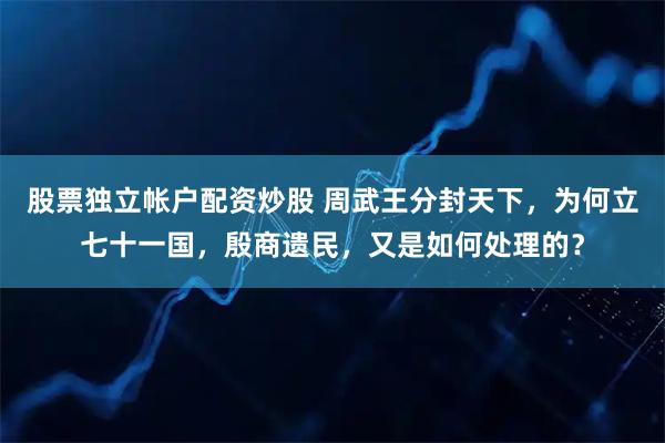 股票独立帐户配资炒股 周武王分封天下，为何立七十一国，殷商遗民，又是如何处理的？