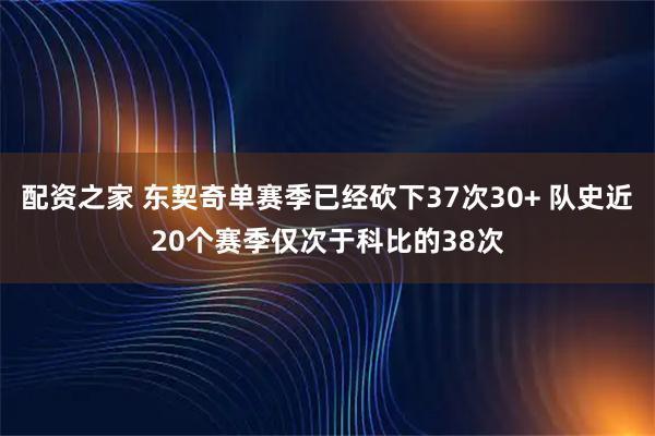 配资之家 东契奇单赛季已经砍下37次30+ 队史近20个赛季仅次于科比的38次